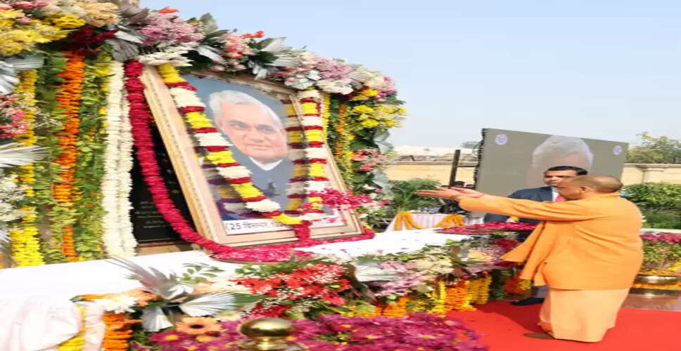 अटल जी ने विकास के विजन के साथ देश को बढ़ाया : मुख्यमंत्री योगी