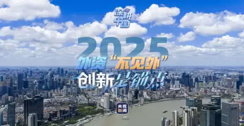 2025 : चीन में विदेशी निवेश नवाचार पर केंद्रित, विश्वास मजबूत