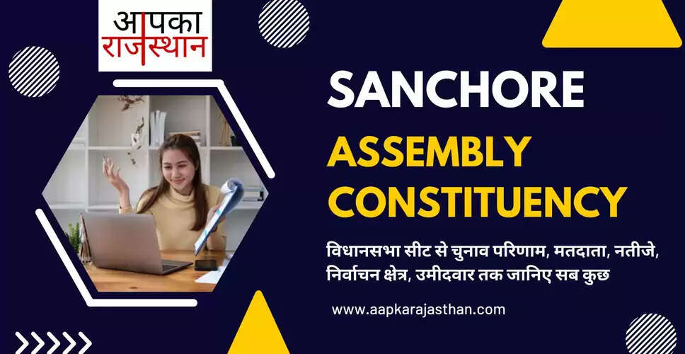 सांचोर विधानसभा निर्वाचन क्षेत्र की विधानसभा सीटों, अब तक के चुनाव परिणाम, नए मतदाता, मतदाता प्रतिशत, निर्वाचन क्षेत्र, पार्टियां, वोट प्रत&zwj;िशत, चुनाव कब है, चुनाव की तारीख, इलेक्शन रिजल्ट्स, इलेक्शन डेट और  सांचोर विधानसभा चुनाव के बारे में हर वो जानकारी जो आपकी जाननी चाहिए ........ 