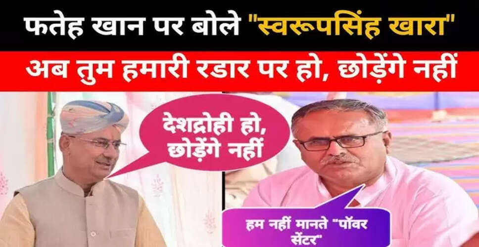 फतेह खान की टिप्पणी पर स्वरूपसिंह ने लगाया देशद्रोही होने का आरोप, वे हमारे राडार पर