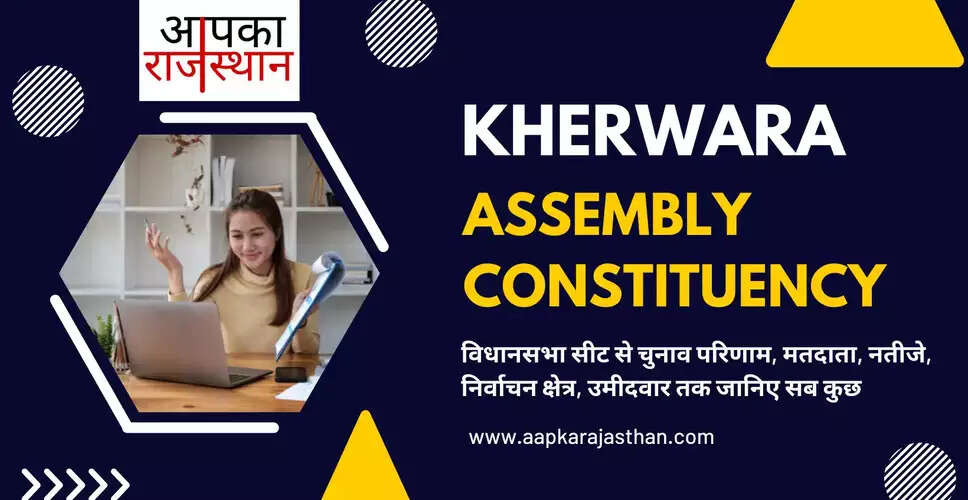 खेरवाड़ा विधानसभा निर्वाचन क्षेत्र की विधानसभा सीटों, अब तक के चुनाव परिणाम, नए मतदाता, मतदाता प्रतिशत, निर्वाचन क्षेत्र, पार्टियां, वोट प्रत&zwj;िशत, चुनाव कब है, चुनाव की तारीख, इलेक्शन रिजल्ट्स, इलेक्शन डेट और  खेरवाड़ा विधानसभा चुनाव के बारे में हर वो जानकारी जो आपकी जाननी चाहिए ........